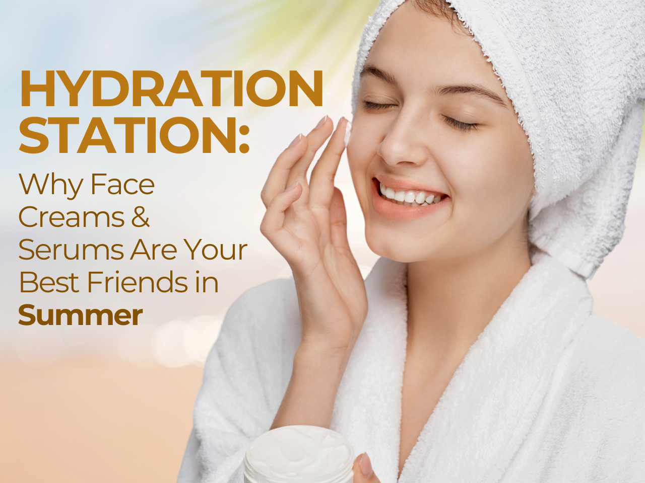 Hydration Station Why Face Creams & Serums Are Your Best Friends in Summer