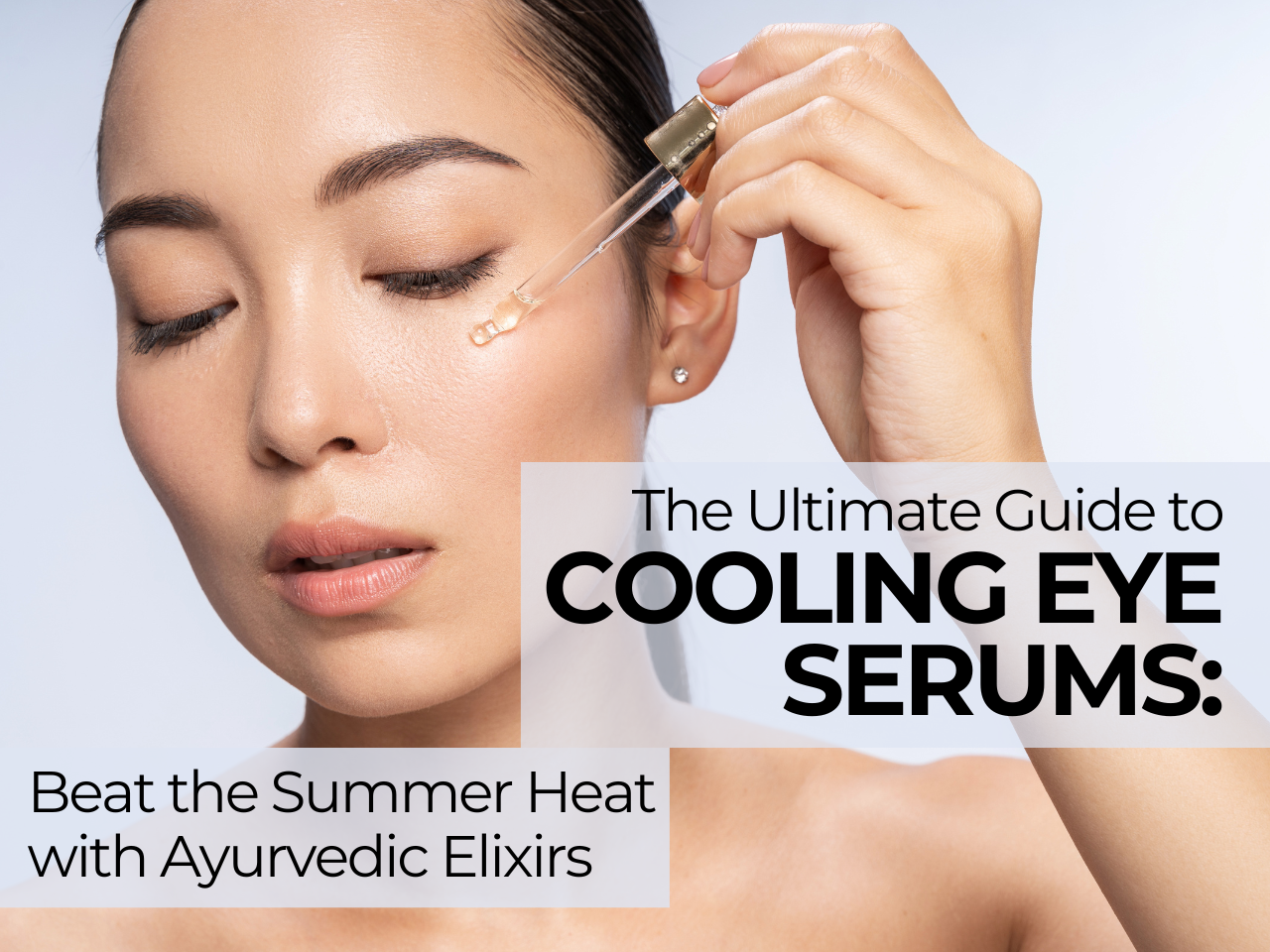 The Ultimate Guide to Cooling Eye Serums Beat the Summer Heat with Ayurvedic Elixirs